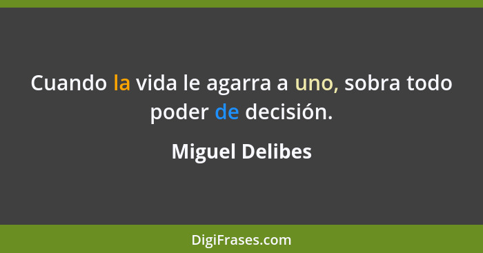 Cuando la vida le agarra a uno, sobra todo poder de decisión.... - Miguel Delibes