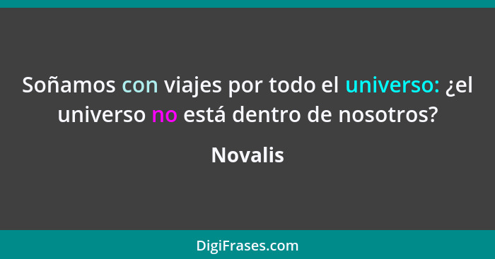 Soñamos con viajes por todo el universo: ¿el universo no está dentro de nosotros?... - Novalis