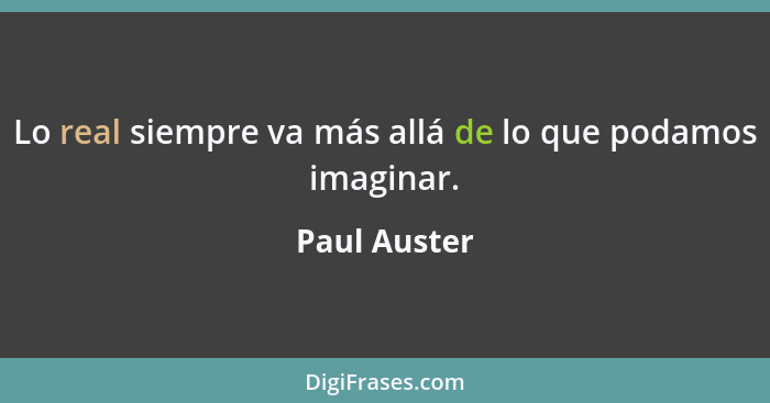 Lo real siempre va más allá de lo que podamos imaginar.... - Paul Auster