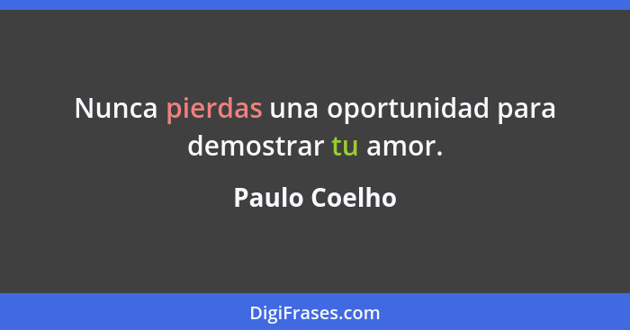 Nunca pierdas una oportunidad para demostrar tu amor.... - Paulo Coelho