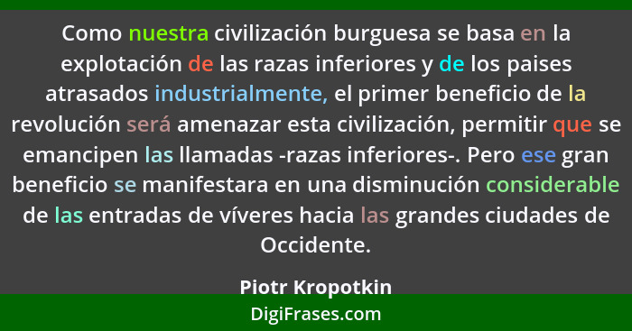 Como nuestra civilización burguesa se basa en la explotación de las razas inferiores y de los paises atrasados industrialmente, el p... - Piotr Kropotkin