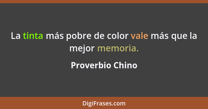 La tinta más pobre de color vale más que la mejor memoria.... - Proverbio Chino