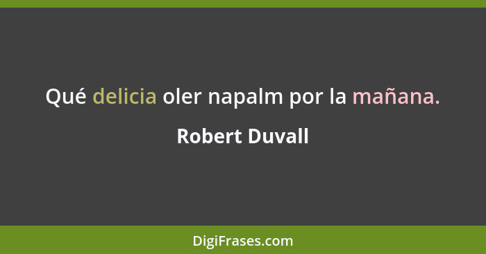 Qué delicia oler napalm por la mañana.... - Robert Duvall