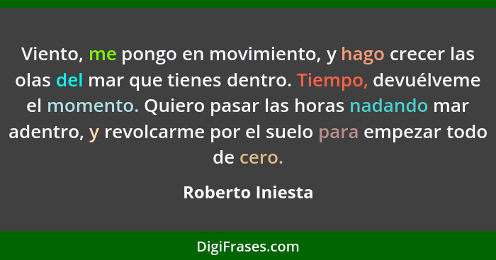 Viento, me pongo en movimiento, y hago crecer las olas del mar que tienes dentro. Tiempo, devuélveme el momento. Quiero pasar las ho... - Roberto Iniesta