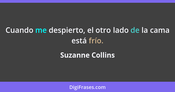 Cuando me despierto, el otro lado de la cama está frío.... - Suzanne Collins