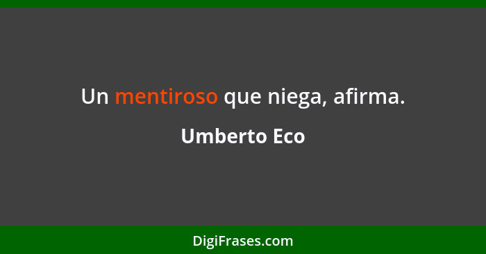 Un mentiroso que niega, afirma.... - Umberto Eco