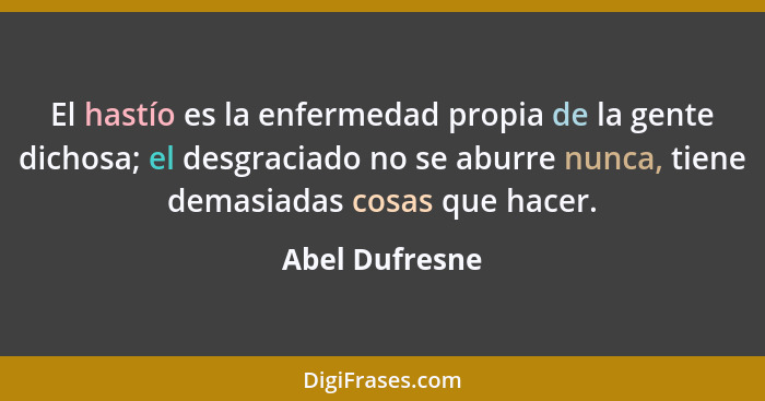 El hastío es la enfermedad propia de la gente dichosa; el desgraciado no se aburre nunca, tiene demasiadas cosas que hacer.... - Abel Dufresne