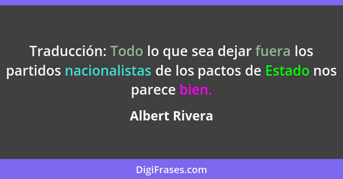 Traducción: Todo lo que sea dejar fuera los partidos nacionalistas de los pactos de Estado nos parece bien.... - Albert Rivera