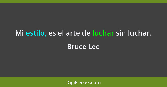 Mi estilo, es el arte de luchar sin luchar.... - Bruce Lee