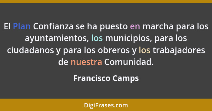 El Plan Confianza se ha puesto en marcha para los ayuntamientos, los municipios, para los ciudadanos y para los obreros y los trabaj... - Francisco Camps