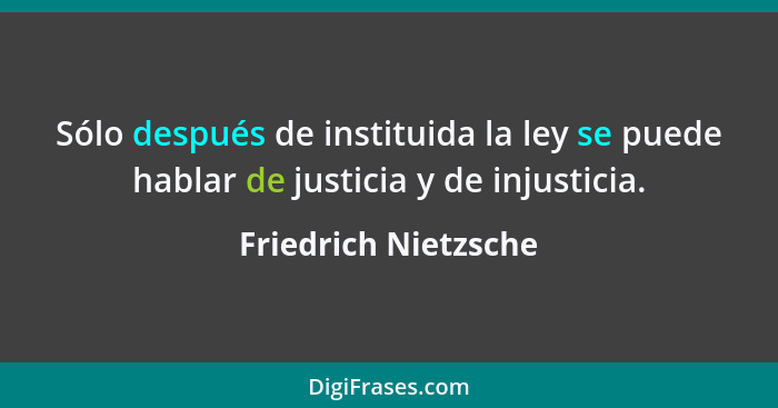 Sólo después de instituida la ley se puede hablar de justicia y de injusticia.... - Friedrich Nietzsche