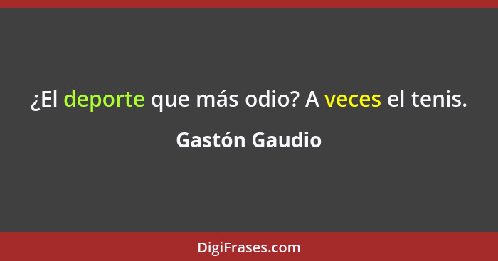 ¿El deporte que más odio? A veces el tenis.... - Gastón Gaudio