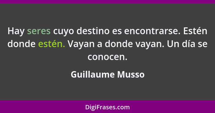 Hay seres cuyo destino es encontrarse. Estén donde estén. Vayan a donde vayan. Un día se conocen.... - Guillaume Musso