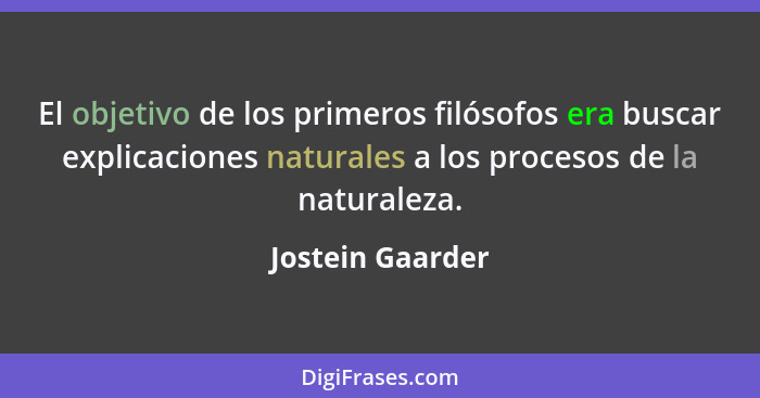 El objetivo de los primeros filósofos era buscar explicaciones naturales a los procesos de la naturaleza.... - Jostein Gaarder