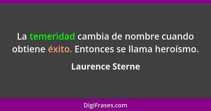 La temeridad cambia de nombre cuando obtiene éxito. Entonces se llama heroísmo.... - Laurence Sterne