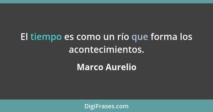 El tiempo es como un río que forma los acontecimientos.... - Marco Aurelio