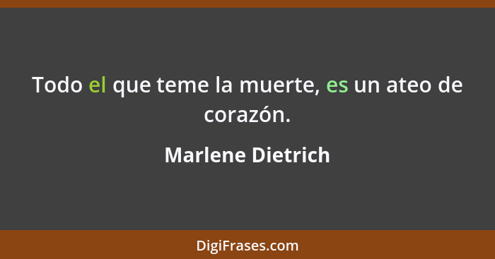 Todo el que teme la muerte, es un ateo de corazón.... - Marlene Dietrich