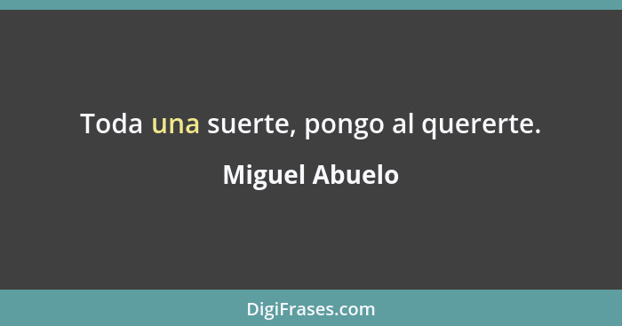 Toda una suerte, pongo al quererte.... - Miguel Abuelo