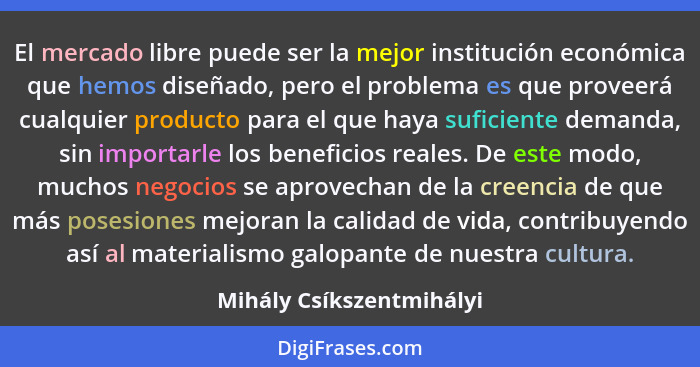 El mercado libre puede ser la mejor institución económica que hemos diseñado, pero el problema es que proveerá cualquier pro... - Mihály Csíkszentmihályi