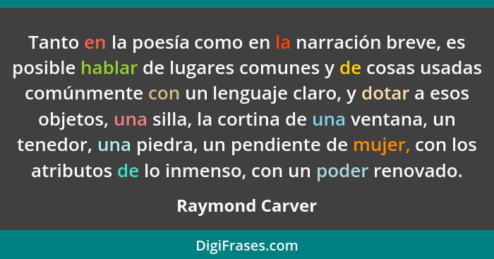 Tanto en la poesía como en la narración breve, es posible hablar de lugares comunes y de cosas usadas comúnmente con un lenguaje clar... - Raymond Carver