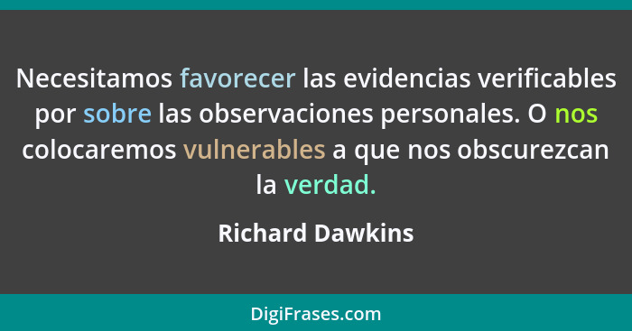 Necesitamos favorecer las evidencias verificables por sobre las observaciones personales. O nos colocaremos vulnerables a que nos ob... - Richard Dawkins