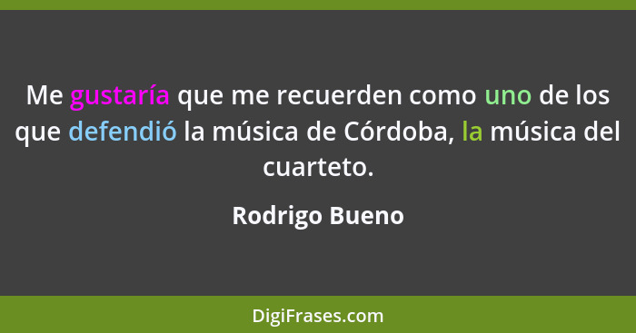 Me gustaría que me recuerden como uno de los que defendió la música de Córdoba, la música del cuarteto.... - Rodrigo Bueno