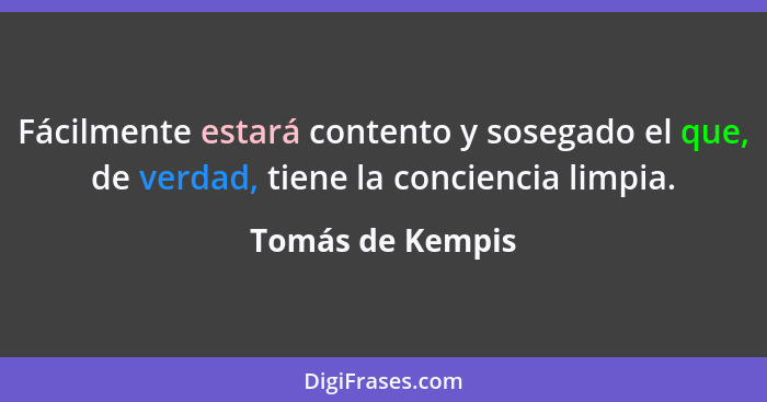 Fácilmente estará contento y sosegado el que, de verdad, tiene la conciencia limpia.... - Tomás de Kempis