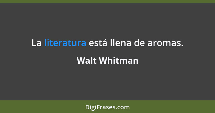 La literatura está llena de aromas.... - Walt Whitman