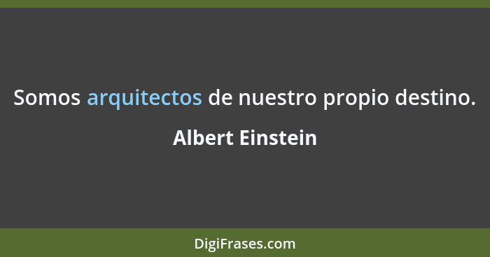Somos arquitectos de nuestro propio destino.... - Albert Einstein
