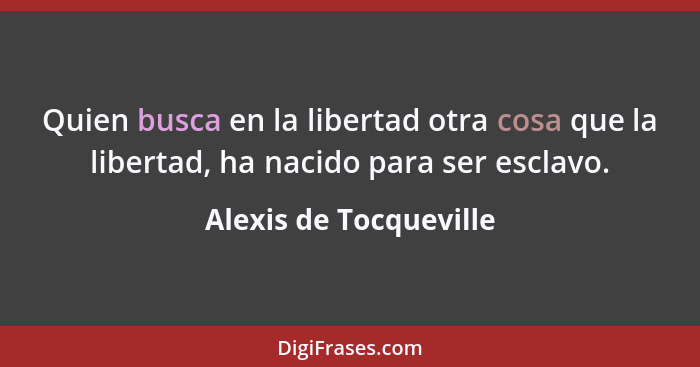 Quien busca en la libertad otra cosa que la libertad, ha nacido para ser esclavo.... - Alexis de Tocqueville