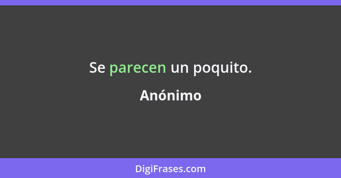 Se parecen un poquito.... - Anónimo