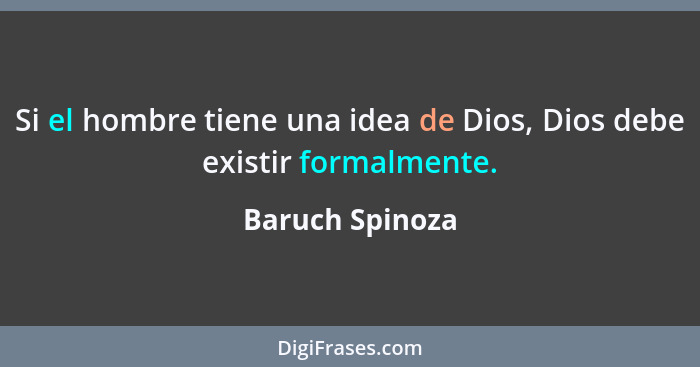 Si el hombre tiene una idea de Dios, Dios debe existir formalmente.... - Baruch Spinoza