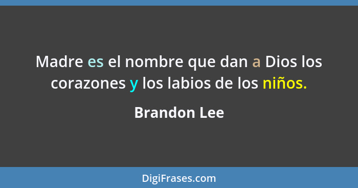 Madre es el nombre que dan a Dios los corazones y los labios de los niños.... - Brandon Lee