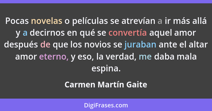 Pocas novelas o películas se atrevían a ir más allá y a decirnos en qué se convertía aquel amor después de que los novios se jur... - Carmen Martín Gaite