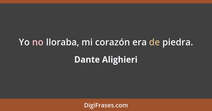 Yo no lloraba, mi corazón era de piedra.... - Dante Alighieri