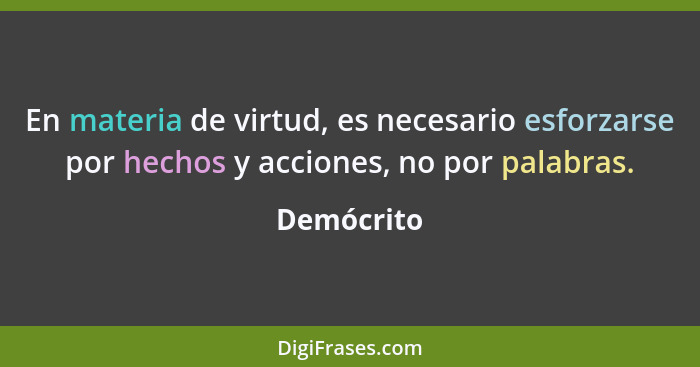 En materia de virtud, es necesario esforzarse por hechos y acciones, no por palabras.... - Demócrito