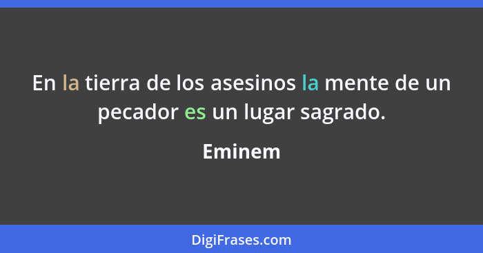 En la tierra de los asesinos la mente de un pecador es un lugar sagrado.... - Eminem