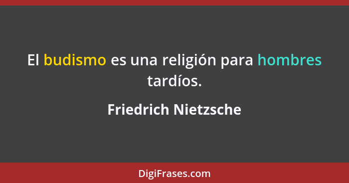 El budismo es una religión para hombres tardíos.... - Friedrich Nietzsche