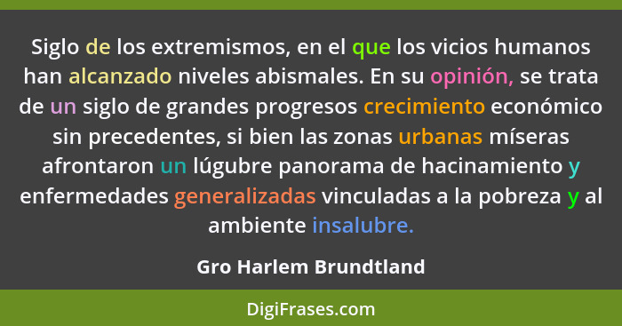 Siglo de los extremismos, en el que los vicios humanos han alcanzado niveles abismales. En su opinión, se trata de un siglo de... - Gro Harlem Brundtland