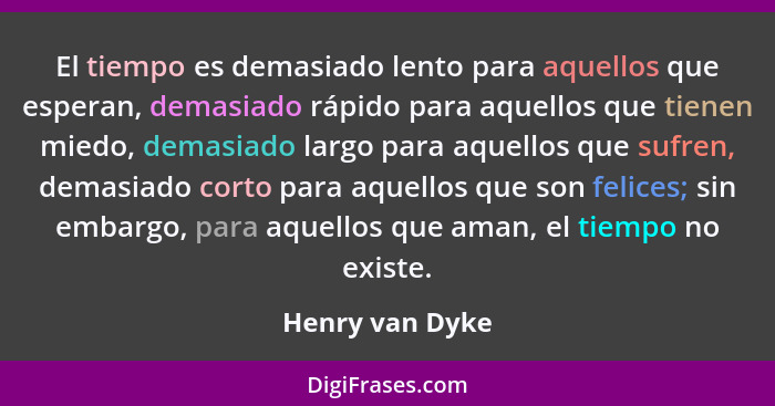 El tiempo es demasiado lento para aquellos que esperan, demasiado rápido para aquellos que tienen miedo, demasiado largo para aquello... - Henry van Dyke