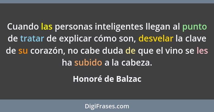 Cuando las personas inteligentes llegan al punto de tratar de explicar cómo son, desvelar la clave de su corazón, no cabe duda de q... - Honoré de Balzac