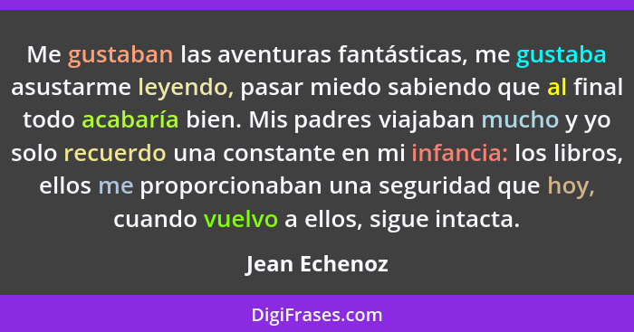 Me gustaban las aventuras fantásticas, me gustaba asustarme leyendo, pasar miedo sabiendo que al final todo acabaría bien. Mis padres v... - Jean Echenoz