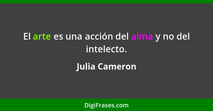 El arte es una acción del alma y no del intelecto.... - Julia Cameron