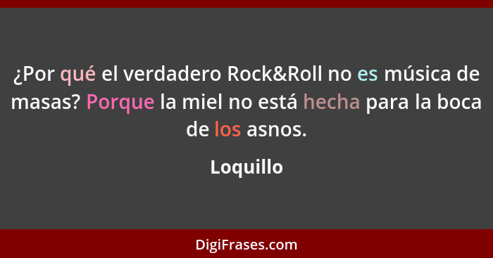 ¿Por qué el verdadero Rock&Roll no es música de masas? Porque la miel no está hecha para la boca de los asnos.... - Loquillo