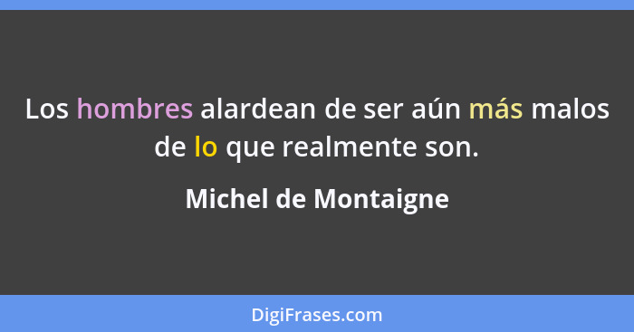 Los hombres alardean de ser aún más malos de lo que realmente son.... - Michel de Montaigne