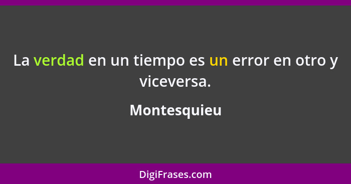 La verdad en un tiempo es un error en otro y viceversa.... - Montesquieu