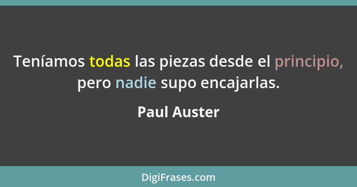 Teníamos todas las piezas desde el principio, pero nadie supo encajarlas.... - Paul Auster