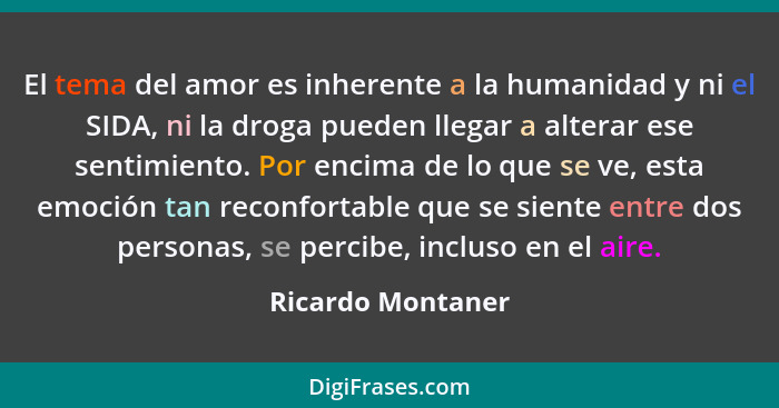 El tema del amor es inherente a la humanidad y ni el SIDA, ni la droga pueden llegar a alterar ese sentimiento. Por encima de lo qu... - Ricardo Montaner