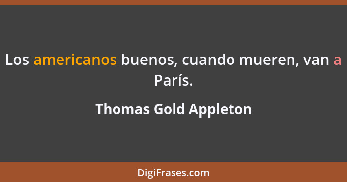Los americanos buenos, cuando mueren, van a París.... - Thomas Gold Appleton