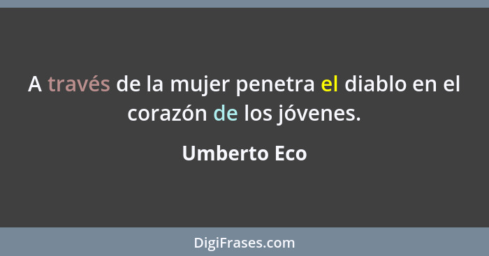 A través de la mujer penetra el diablo en el corazón de los jóvenes.... - Umberto Eco